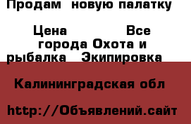 Продам  новую палатку › Цена ­ 10 000 - Все города Охота и рыбалка » Экипировка   . Калининградская обл.